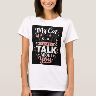 My Cat and I Talk About You T-Shirt