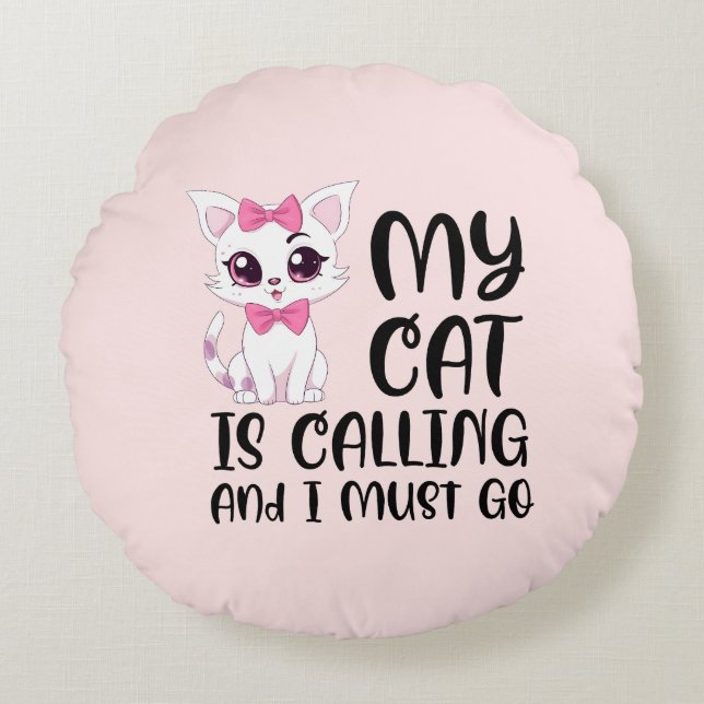 My Cat Is Calling and I Must Go Round Cushion (Front)
