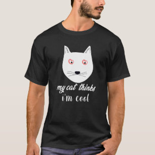 My Cat Thinks I'm Cool Joke Hilarious Saying Quot T-Shirt