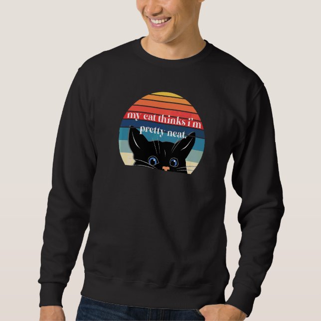 My Cat Thinks I'm Pretty Neat Sweatshirt (Front)