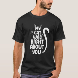 My Cat Was Right About You Kitten Lover Funny Pet T-Shirt