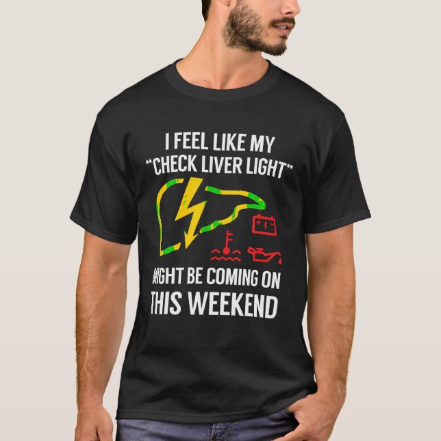 My Check Liver Light is Coming On This Weekend Fun T-Shirt (Front)