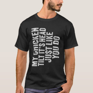 My Chicken Tilts It's Head Just Like You Funny Say T-Shirt