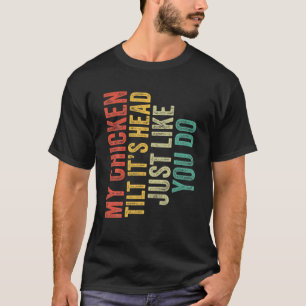 My Chicken Tilts It's Head Just Like You Funny Say T-Shirt