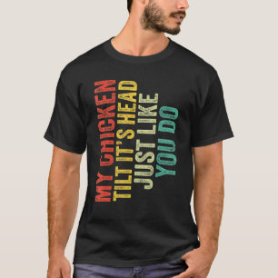 My Chicken Tilts It's Head Just Like You Saying R T-Shirt