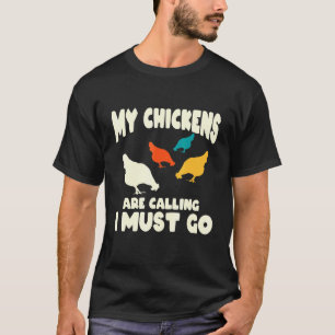 My Chickens Are Calling I Must Go - Chicken T-Shirt