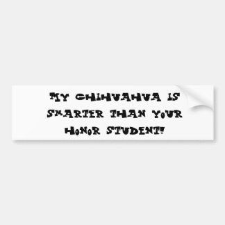 My Chihuahua is smarter than your honour student! Bumper Sticker