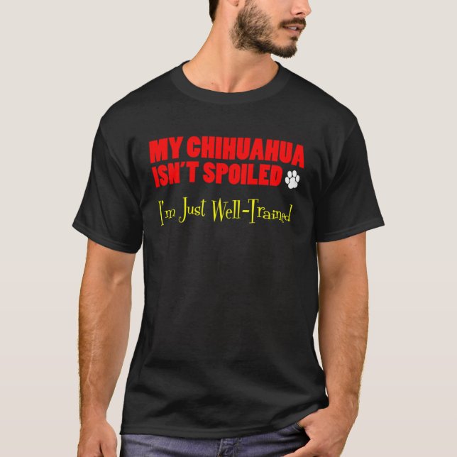 My Chihuahua Isn t Spoiled I m Just Well Trained T-Shirt (Front)