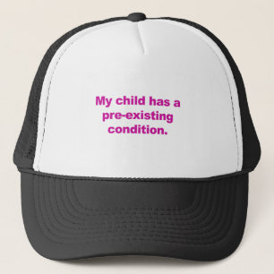 My child has a pre-existing condition trucker hat