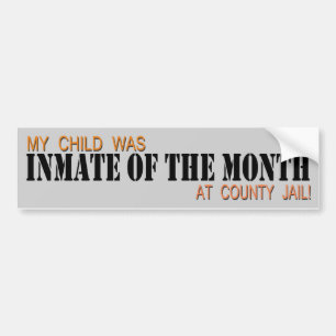 MY CHILD WAS INMATE OF THE MONTH AT COUNTY JAIL! BUMPER STICKER