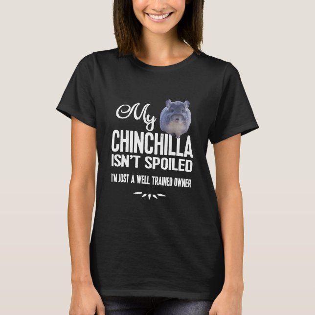 My Chinchilla Isn't Spoiled T-Shirt (Front)