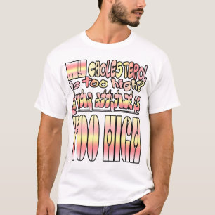 My cholesterol is too high? Well... T-Shirt