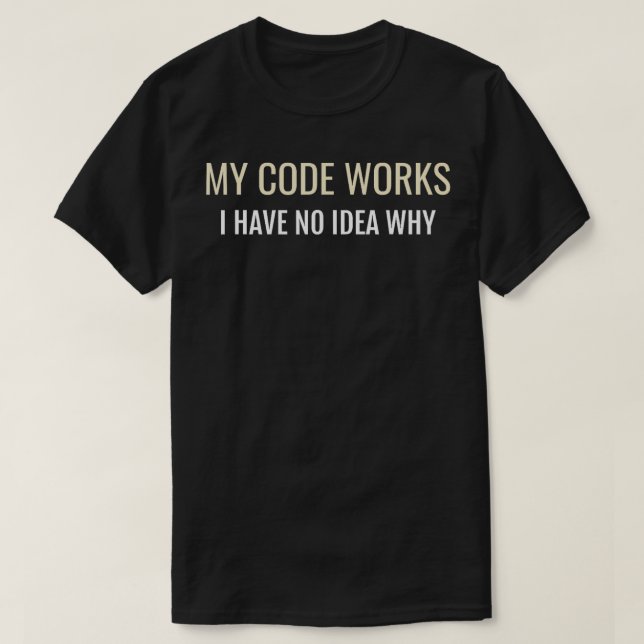 My Code Works I Have No Idea Why  Programmer Coder T-Shirt (Design Front)