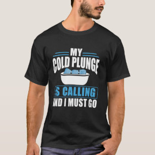 My Cold Plunge Is Calling And I Must GO Ice Bath T-Shirt