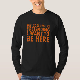 My Costume is Pretending I Want to Be Here 4 T-Shirt