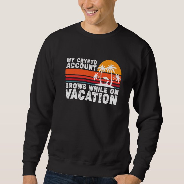 My Crypto Account Grows While On Vacation  1 Sweatshirt (Front)