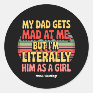 My Dad Gets Mad At Me But Im Literally Him As Girl Classic Round Sticker