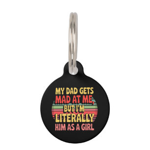 My Dad Gets Mad At Me But Im Literally Him As Girl Pet Tag