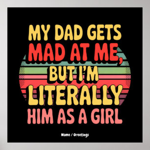 My Dad Gets Mad At Me But Im Literally Him As Girl Poster