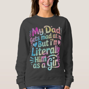 My Dad Gets Mad at Me But I'm Literally Him Sweatshirt