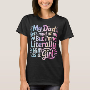 My Dad Gets Mad at Me But I'm Literally Him T-Shirt