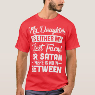 My Daughter Is Either My Best Friend Or Satan mum T-Shirt