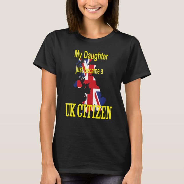 My Daughter just became a UK Citizen  New British  T-Shirt (Front)