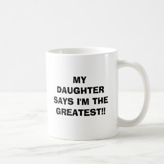 MY DAUGHTER SAYS I'M THE GREATEST!! COFFEE MUG