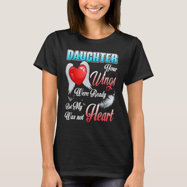 My Daughter Your Wings Were Ready But My Heart Was T-Shirt (Front)