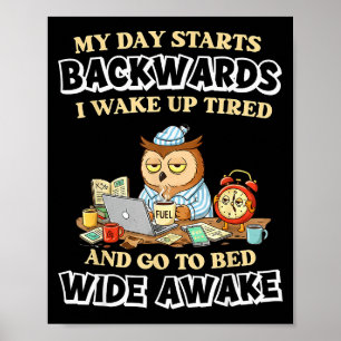 My Day Starts Backwards I Wake Up Tired Go To Bed Poster