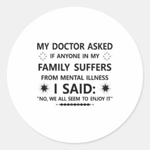 My Doctor Asked If Anyone In My Family Suffers Fro Classic Round Sticker