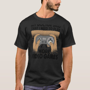 My Doctor Said That I Need To Play More Video Game T-Shirt