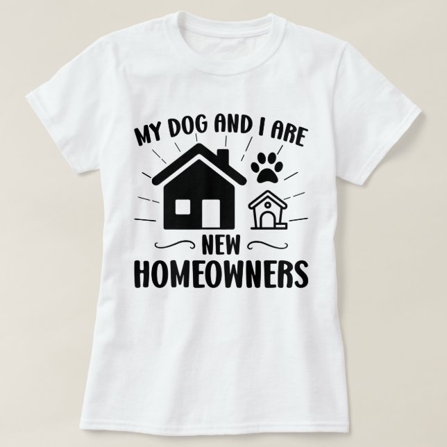 My Dog and I Are New Homeowners Funny Housewarming T-Shirt (Design Front)