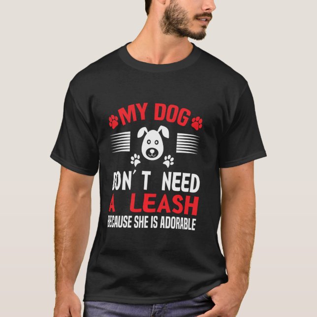 My Dog Don Need A Leash Because She Is Adorable T-Shirt (Front)