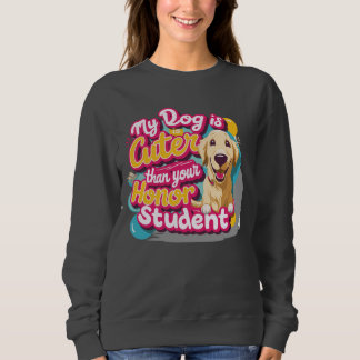 My dog is cuter than your honour student Sweatshir Sweatshirt