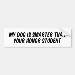My dog is smarter than your honour student bumper sticker