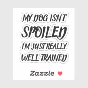 My Dog Isn't Spoiled I'm Just Really Well Trained