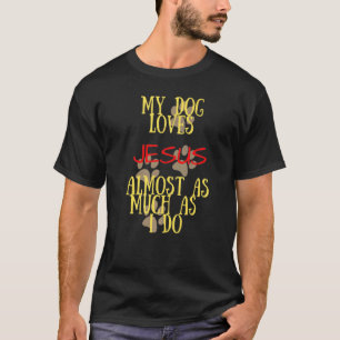My Dog Loves Jesus Almost As Much As Me  1 T-Shirt