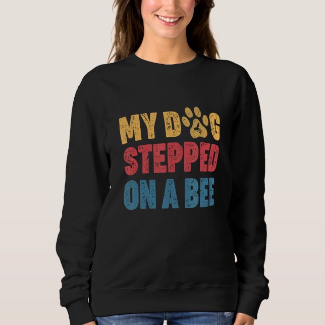 My Dog Stepped On A Bee 1 Sweatshirt (Front)