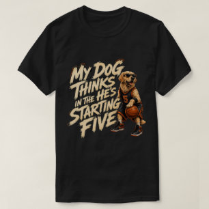 My Dog Thinks He's In The Starting Five T-Shirt