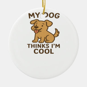 My Dog Thinks I�m Cool, Funny Cute Dog Lover Shirt Ceramic Ornament