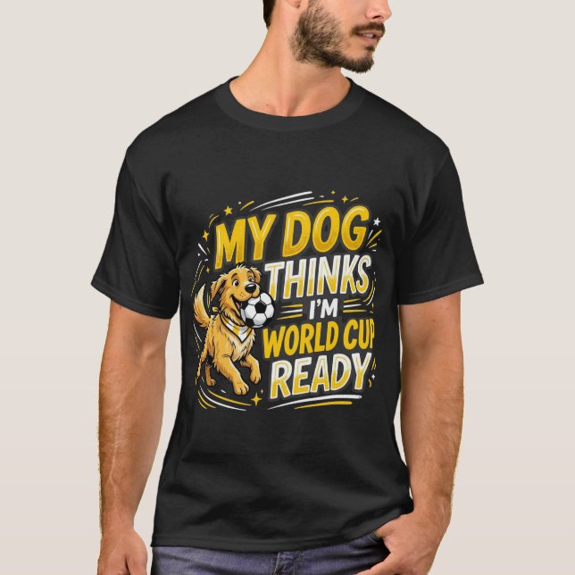 My Dog Thinks I’m World Cup Ready T-Shirt (Front)