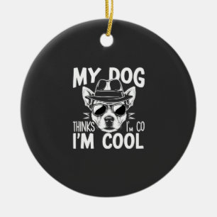 My Dog Thinks I'm Cool Ceramic Ornament