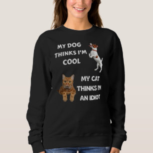 My Dog Thinks I'm Cool My Cat Thinks I'm An Idiot Sweatshirt