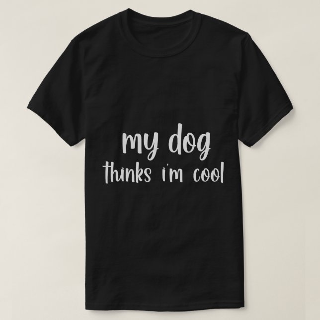 My dog thinks im cool shirt best dog lover gift do (Design Front)