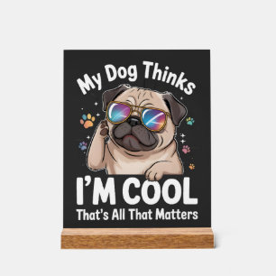 My Dog Thinks I'm Cool That's All That Matters  Acrylic Sign