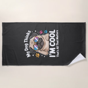 My Dog Thinks I'm Cool That's All That Matters Beach Towel