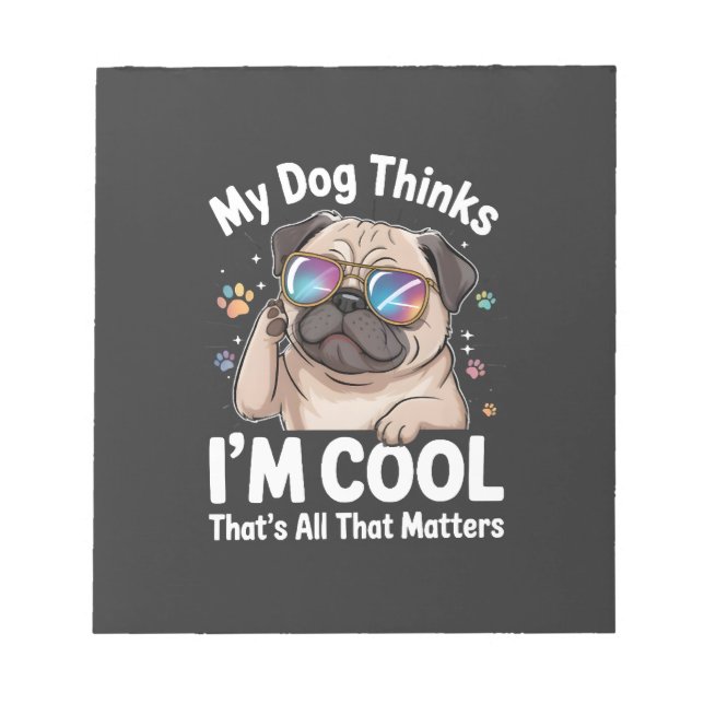 My Dog Thinks I'm Cool That's All That Matters  Notepad (Front)