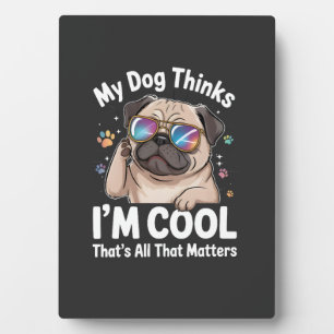 My Dog Thinks I'm Cool That's All That Matters Plaque