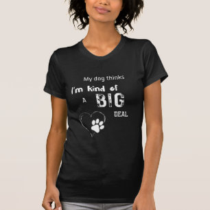 My dog thinks I'm kind of a big deal T-Shirt